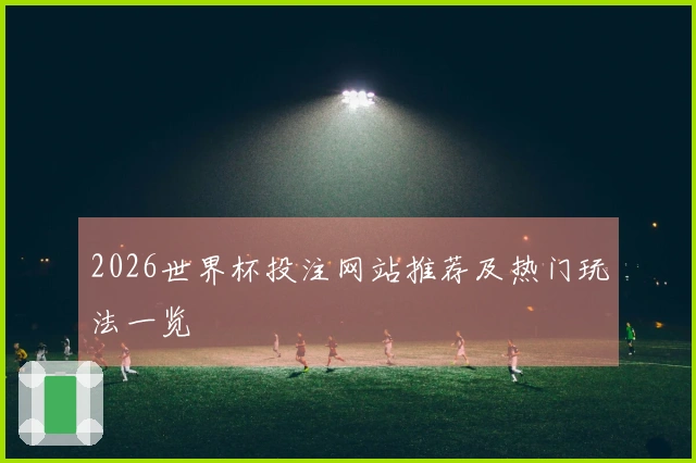 2026世界杯投注网站推荐及热门玩法一览
