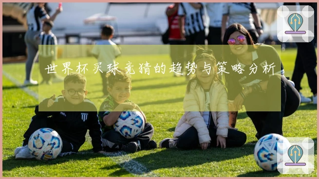 世界杯买球竞猜的趋势与策略分析
