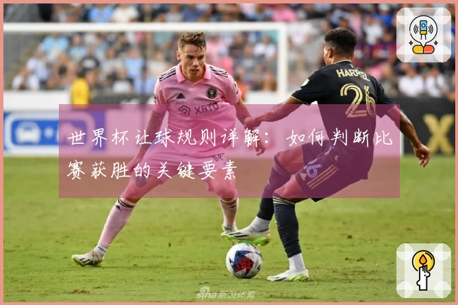 世界杯让球规则详解：如何判断比赛获胜的关键要素