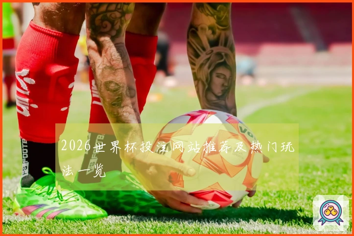 2026世界杯投注网站推荐及热门玩法一览