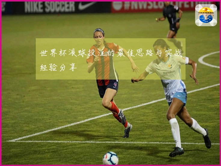 世界杯滚球投注的最佳思路与实战经验分享