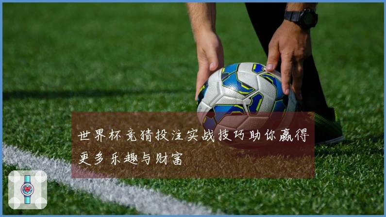 世界杯竞猜投注实战技巧助你赢得更多乐趣与财富