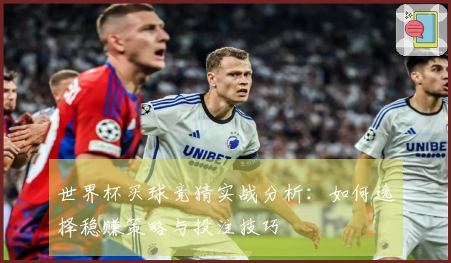 世界杯买球竞猜实战分析：如何选择稳赚策略与投注技巧
