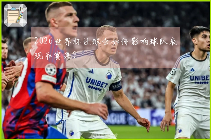 2026世界杯让球会如何影响球队表现和赛果？